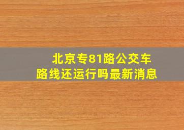 北京专81路公交车路线还运行吗最新消息