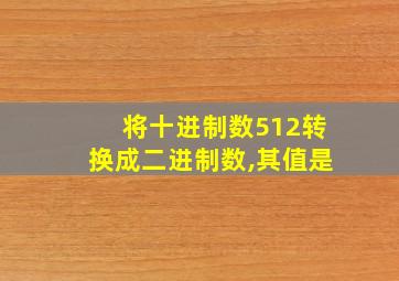 将十进制数512转换成二进制数,其值是