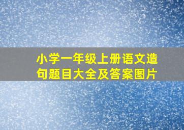 小学一年级上册语文造句题目大全及答案图片