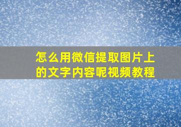 怎么用微信提取图片上的文字内容呢视频教程