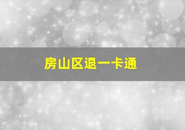 房山区退一卡通