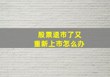 股票退市了又重新上市怎么办