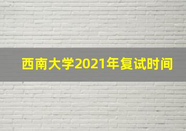 西南大学2021年复试时间