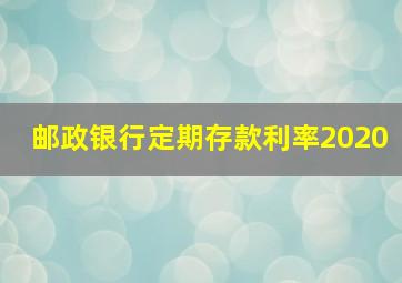 邮政银行定期存款利率2020